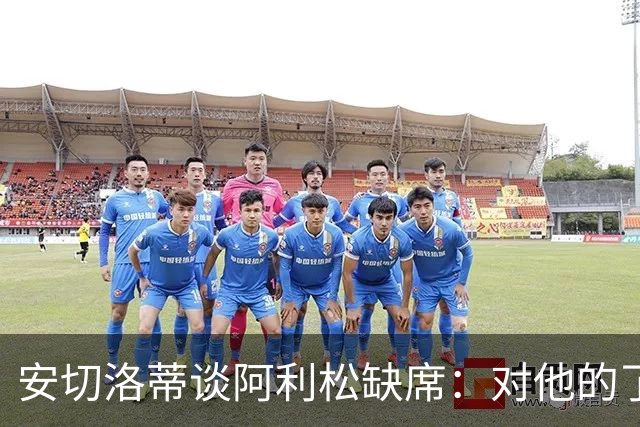 安切洛蒂谈阿利松缺席：对他的了解让我们无需重新评估